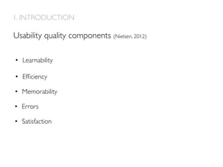 1. INTRODUCTION
Usability quality components (Nielsen, 2012)
•  Learnability
•  Efﬁciency
•  Memorability
•  Errors
•  Satisfaction
 