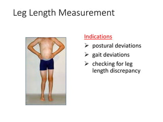 Leg Length Measurement
Indications
 postural deviations
 gait deviations
 checking for leg
length discrepancy
 
