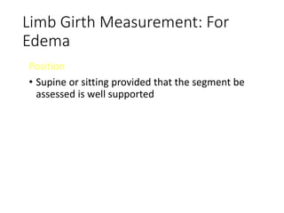Limb Girth Measurement: For
Edema
Position
• Supine or sitting provided that the segment be
assessed is well supported
 