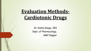 Evaluation Methods-
Cardiotonic Drugs
Dr Sneha Dange, JR3
Dept. of Pharmacology,
GMC Nagpur
 