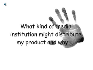 What kind of media institution might distribute my product and why …   