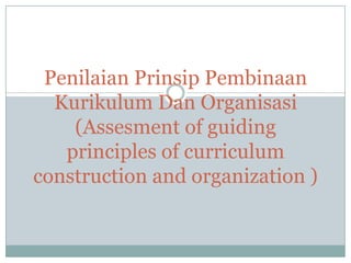 Penilaian Prinsip Pembinaan
  Kurikulum Dan Organisasi
    (Assesment of guiding
   principles of curriculum
construction and organization )
 