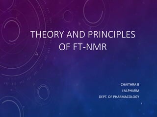 THEORY AND PRINCIPLES
OF FT-NMR
CHAITHRA B
I M.PHARM
DEPT. OF PHARMACOLOGY
1
 