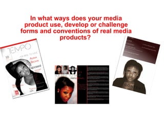 In what ways does your media product use, develop or challenge forms and conventions of real media products?  