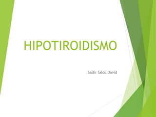 HIPOTIROIDISMO
Sadir falco David
 