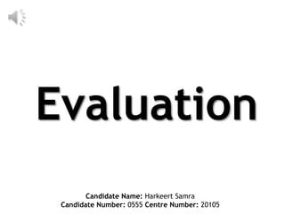 Evaluation
        Candidate Name: Harkeert Samra
 Candidate Number: 0555 Centre Number: 20105
 