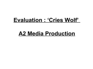 Evaluation : ‘Cries Wolf’
A2 Media Production
 