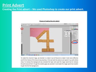 Print Advert
Creating the Print advert – We used Photoshop to create our print advert.
 