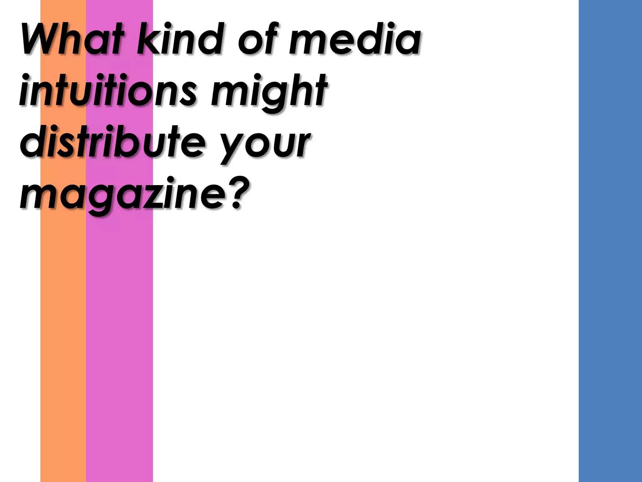 What kind of media
intuitions might
distribute your
magazine?
 