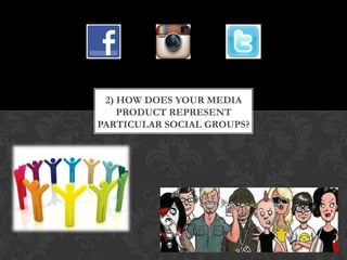 2) HOW DOES YOUR MEDIA
PRODUCT REPRESENT
PARTICULAR SOCIAL GROUPS?

 