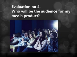 Evaluation no 4.
Who will be the audience for my
media product?
 