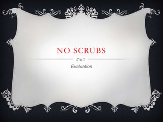 NO SCRUBS
  Evaluation
 