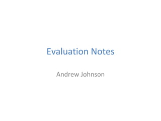 Evaluation Notes Andrew Johnson 