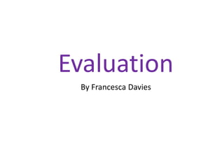 Evaluation
By Francesca Davies
 