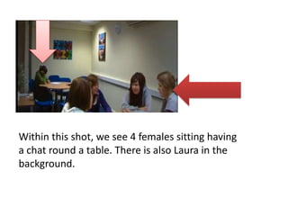 Within this shot, we see 4 females sitting having a chat round a table. There is also Laura in the background.