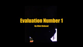 Evaluation Number 1
By Elliot Kinkead
 