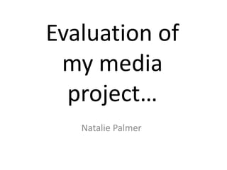 Evaluation of my media project… Natalie Palmer 