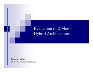 Evaluation of 2-Motor
                            Hybrid Architectures




James Potter
ZF Special Driveline Technology
 