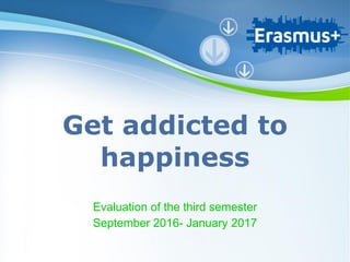 Powerpoint Templates
Page 1
Powerpoint Templates
Get addicted to
happiness
Evaluation of the third semester
September 2016- January 2017
 