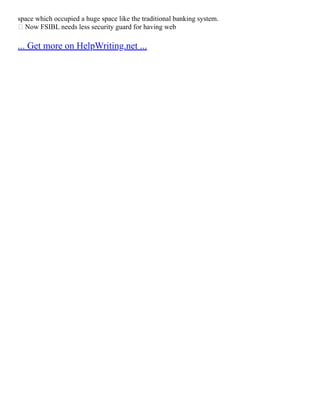 space which occupied a huge space like the traditional banking system.
 Now FSIBL needs less security guard for having web
... Get more on HelpWriting.net ...
 
