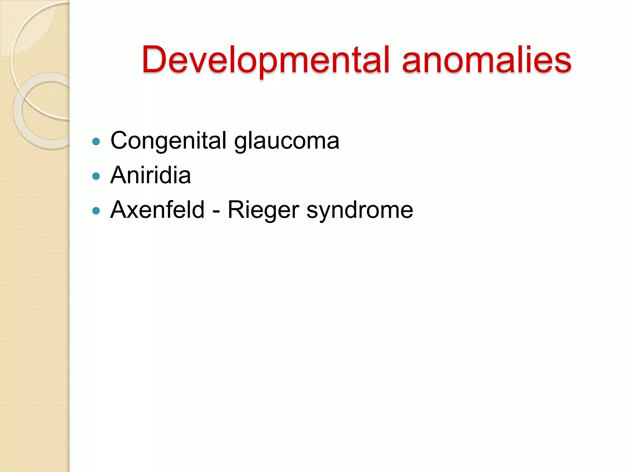 Developmental anomalies
 Congenital glaucoma
 Aniridia
 Axenfeld - Rieger syndrome
 