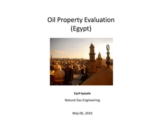 Oil Property Evaluation
        (Egypt)




           Cyril Iyasele

     Natural Gas Engineering


          May 06, 2010
 