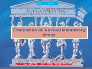 Evaluation of Anti-inflammatory
drugs
SEMINAR ON
PRESENTER : Dr. Jill Mathew Dated :04/09/2013
 