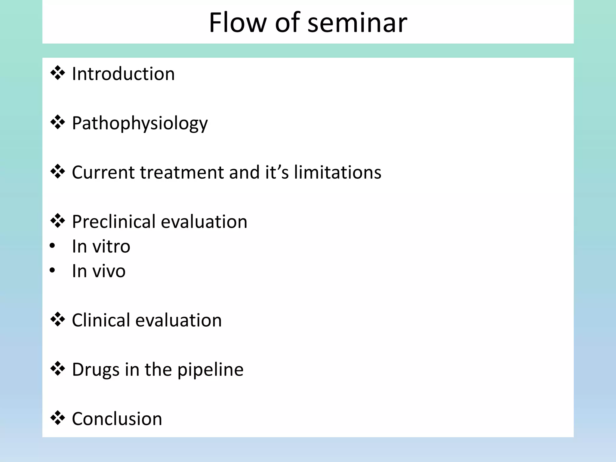 Flow of seminar
 Introduction
 Pathophysiology
 Current treatment and it’s limitations
 Preclinical evaluation
• In vitro
• In vivo
 Clinical evaluation
 Drugs in the pipeline
 Conclusion
 