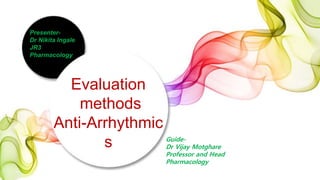 Evaluation
methods
Anti-Arrhythmic
s
Presenter-
Dr Nikita Ingale
JR3
Pharmacology
Guide-
Dr Vijay Motghare
Professor and Head
Pharmacology
 