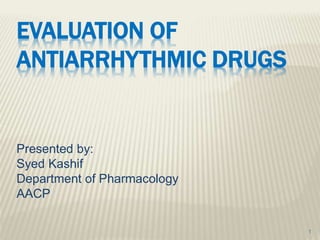 EVALUATION OF
ANTIARRHYTHMIC DRUGS
1
Presented by:
Syed Kashif
Department of Pharmacology
AACP
 