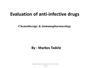 Evaluation of anti-infective drugs
Chemotherapy & immunopharmacology
By - Markos Tadele
Markos Tadele: evaluation of anti infective
drugs
 