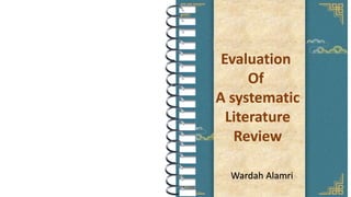 Evaluation
Of
A systematic
Literature
Review
Wardah Alamri
 