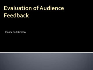 Evaluation of Audience Feedback Joanne and Ricardo 