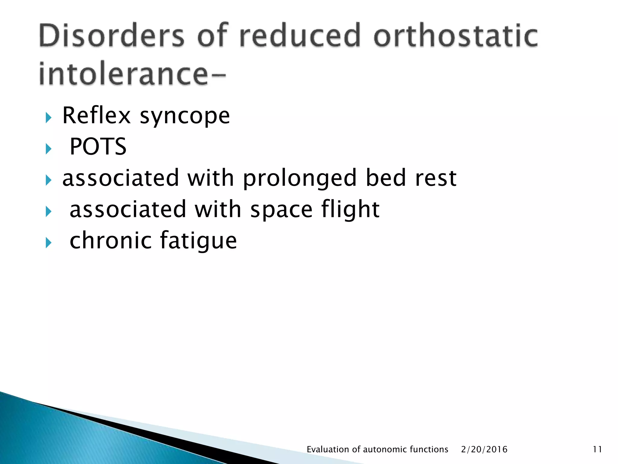  Reflex syncope
 POTS
 associated with prolonged bed rest
 associated with space flight
 chronic fatigue
2/20/2016Evaluation of autonomic functions 11
 