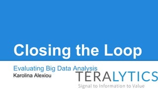 Closing the Loop
Evaluating Big Data Analysis
Karolina Alexiou
 