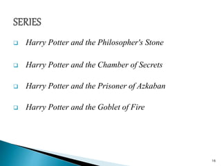  Harry Potter and the Philosopher's Stone
 Harry Potter and the Chamber of Secrets
 Harry Potter and the Prisoner of Azkaban
 Harry Potter and the Goblet of Fire
16
 