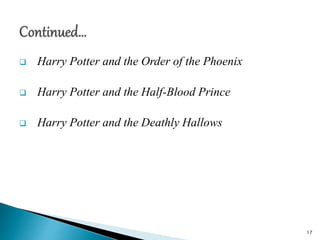  Harry Potter and the Order of the Phoenix
 Harry Potter and the Half-Blood Prince
 Harry Potter and the Deathly Hallows
17
 