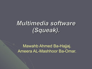 Multimedia software (Squeak). Mawahb Ahmed Ba-Hajjaj. Ameera AL-Mashhoor Ba-Omar. 