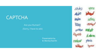CAPTCHA
Are you Human?
(Sorry, I have to ask)
Presentation by
B. Monika Keerthi
 