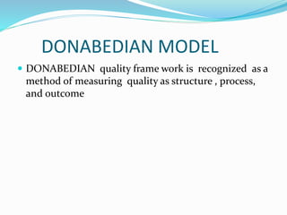 DONABEDIAN MODEL
 DONABEDIAN quality frame work is recognized as a
method of measuring quality as structure , process,
and outcome
 