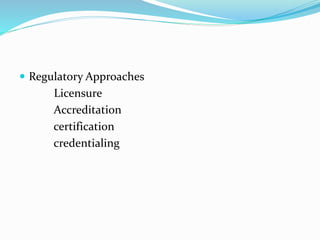  Regulatory Approaches
Licensure
Accreditation
certification
credentialing
 