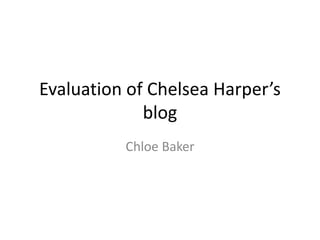 Evaluation of Chelsea Harper’s 
blog 
Chloe Baker 
 