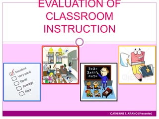 CATHERINE T. AÑANO (Presenter)
EVALUATION OF
CLASSROOM
INSTRUCTION
 