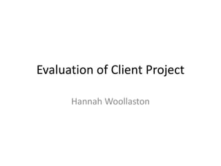Evaluation of Client Project
Hannah Woollaston
 