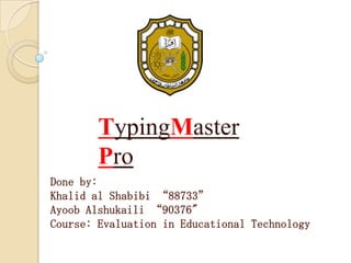 Done by:
Khalid al Shabibi “88733”
Ayoob Alshukaili “90376"
Course: Evaluation in Educational Technology
TypingMaster
Pro
 