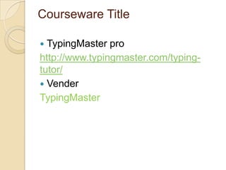 Courseware Title
 TypingMaster pro
http://www.typingmaster.com/typing-
tutor/
 Vender
TypingMaster
 