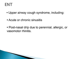 • Upper airway cough syndrome, including:
• Acute or chronic sinusitis
• Post-nasal drip due to perennial, allergic, or
vasomotor rhinitis.
 