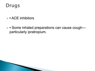  • ACE inhibitors
 • Some inhaled preparations can cause cough—
particularly ipratropium.
 