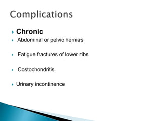  Chronic
 Abdominal or pelvic hernias
 Fatigue fractures of lower ribs
 Costochondritis
 Urinary incontinence
 