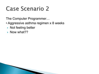 The Computer Programmer…
• Aggressive asthma regimen x 8 weeks
 Not feeling better
 Now what??
 
